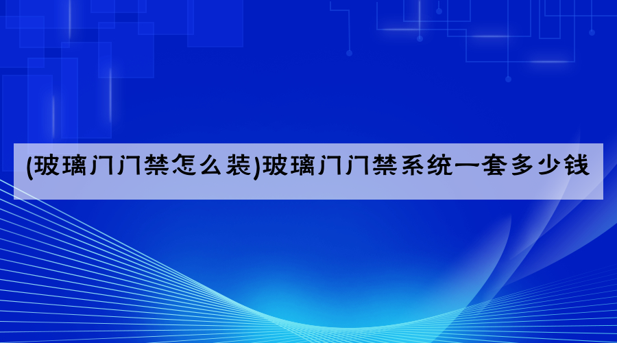 (玻璃门门禁怎么装)玻璃门门禁系统一套多少钱