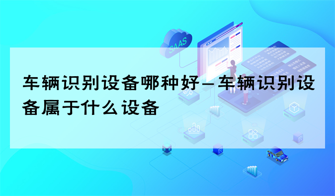 车辆识别设备哪种好-车辆识别设备属于什么设备