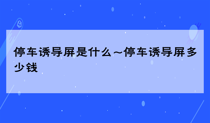 停车诱导屏是什么~停车诱导屏多少钱